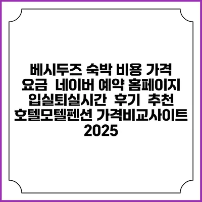 베시두즈 숙박 비용 가격 요금 | 네이버 예약 홈페이지 | 입실퇴실시간 | 후기 | 추천 | 호텔모텔펜션 가격비교사이트 2025
