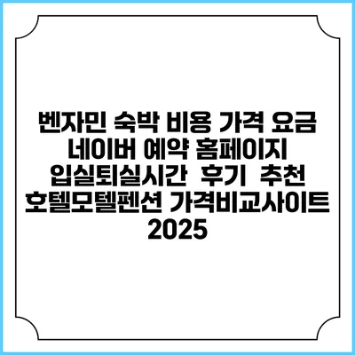 벤자민 숙박 비용 가격 요금 | 네이버 예약 홈페이지 | 입실퇴실시간 | 후기 | 추천 | 호텔모텔펜션 가격비교사이트 2025