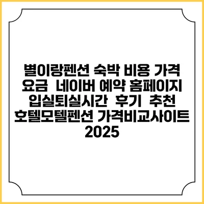 별이랑펜션 숙박 비용 가격 요금 | 네이버 예약 홈페이지 | 입실퇴실시간 | 후기 | 추천 | 호텔모텔펜션 가격비교사이트 2025