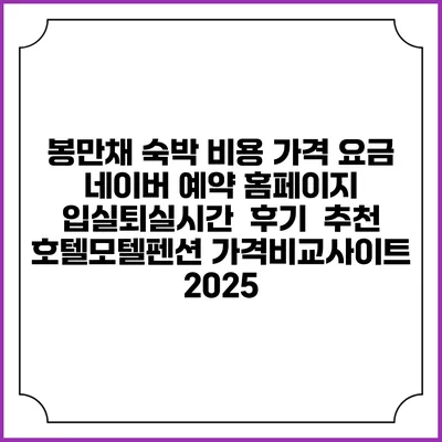 봉만채 숙박 비용 가격 요금 | 네이버 예약 홈페이지 | 입실퇴실시간 | 후기 | 추천 | 호텔모텔펜션 가격비교사이트 2025
