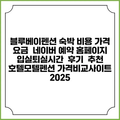 블루베이펜션 숙박 비용 가격 요금 | 네이버 예약 홈페이지 | 입실퇴실시간 | 후기 | 추천 | 호텔모텔펜션 가격비교사이트 2025