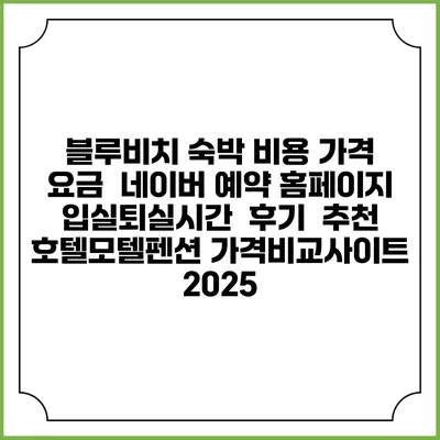 블루비치 숙박 비용 가격 요금 | 네이버 예약 홈페이지 | 입실퇴실시간 | 후기 | 추천 | 호텔모텔펜션 가격비교사이트 2025