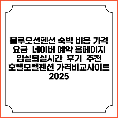 블루오션펜션 숙박 비용 가격 요금 | 네이버 예약 홈페이지 | 입실퇴실시간 | 후기 | 추천 | 호텔모텔펜션 가격비교사이트 2025