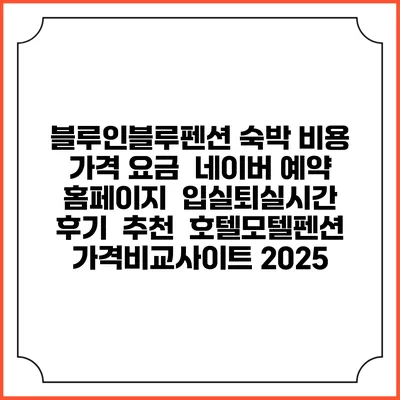 블루인블루펜션 숙박 비용 가격 요금 | 네이버 예약 홈페이지 | 입실퇴실시간 | 후기 | 추천 | 호텔모텔펜션 가격비교사이트 2025