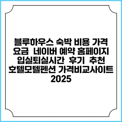 블루하우스 숙박 비용 가격 요금 | 네이버 예약 홈페이지 | 입실퇴실시간 | 후기 | 추천 | 호텔모텔펜션 가격비교사이트 2025
