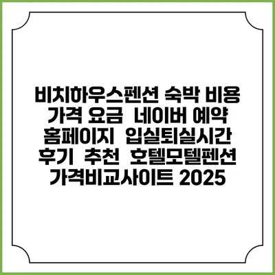 비치하우스펜션 숙박 비용 가격 요금 | 네이버 예약 홈페이지 | 입실퇴실시간 | 후기 | 추천 | 호텔모텔펜션 가격비교사이트 2025