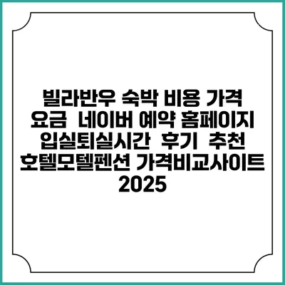 빌라반우 숙박 비용 가격 요금 | 네이버 예약 홈페이지 | 입실퇴실시간 | 후기 | 추천 | 호텔모텔펜션 가격비교사이트 2025