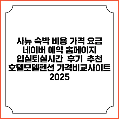 사뉴 숙박 비용 가격 요금 | 네이버 예약 홈페이지 | 입실퇴실시간 | 후기 | 추천 | 호텔모텔펜션 가격비교사이트 2025