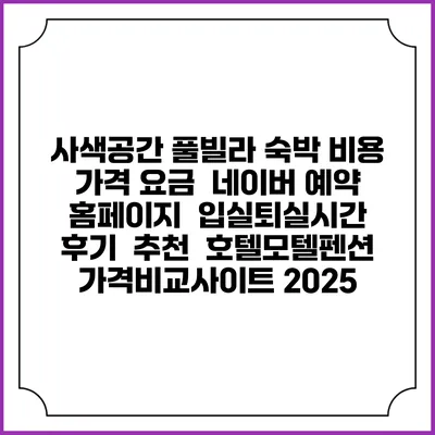 사색공간 풀빌라 숙박 비용 가격 요금 | 네이버 예약 홈페이지 | 입실퇴실시간 | 후기 | 추천 | 호텔모텔펜션 가격비교사이트 2025
