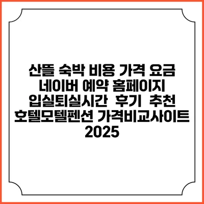 산뜰 숙박 비용 가격 요금 | 네이버 예약 홈페이지 | 입실퇴실시간 | 후기 | 추천 | 호텔모텔펜션 가격비교사이트 2025