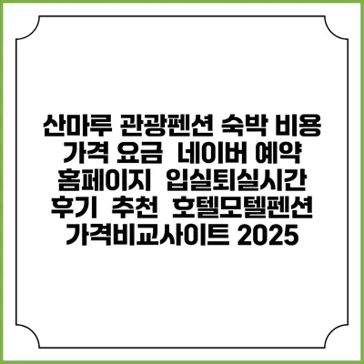 산마루 관광펜션 숙박 비용 가격 요금 | 네이버 예약 홈페이지 | 입실퇴실시간 | 후기 | 추천 | 호텔모텔펜션 가격비교사이트 2025