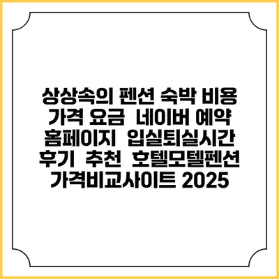 상상속의 펜션 숙박 비용 가격 요금 | 네이버 예약 홈페이지 | 입실퇴실시간 | 후기 | 추천 | 호텔모텔펜션 가격비교사이트 2025