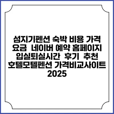 섬지기펜션 숙박 비용 가격 요금 | 네이버 예약 홈페이지 | 입실퇴실시간 | 후기 | 추천 | 호텔모텔펜션 가격비교사이트 2025