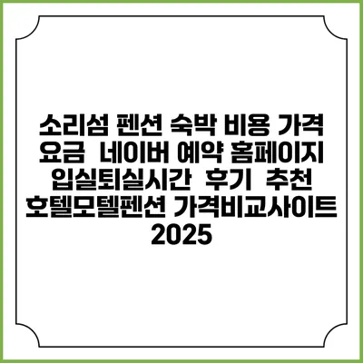 소리섬 펜션 숙박 비용 가격 요금 | 네이버 예약 홈페이지 | 입실퇴실시간 | 후기 | 추천 | 호텔모텔펜션 가격비교사이트 2025