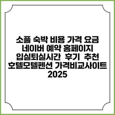 소풀 숙박 비용 가격 요금 | 네이버 예약 홈페이지 | 입실퇴실시간 | 후기 | 추천 | 호텔모텔펜션 가격비교사이트 2025