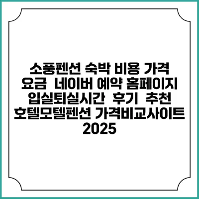 소풍펜션 숙박 비용 가격 요금 | 네이버 예약 홈페이지 | 입실퇴실시간 | 후기 | 추천 | 호텔모텔펜션 가격비교사이트 2025
