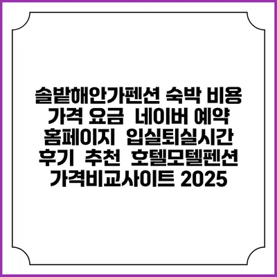 솔밭해안가펜션 숙박 비용 가격 요금 | 네이버 예약 홈페이지 | 입실퇴실시간 | 후기 | 추천 | 호텔모텔펜션 가격비교사이트 2025