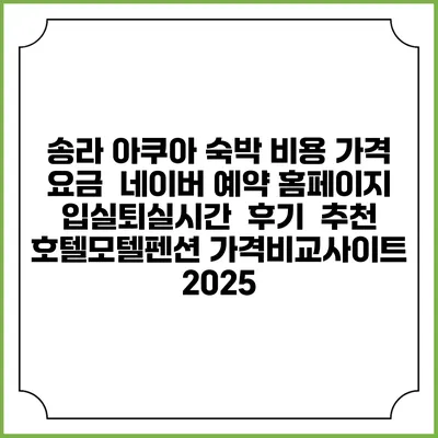 송라 아쿠아 숙박 비용 가격 요금 | 네이버 예약 홈페이지 | 입실퇴실시간 | 후기 | 추천 | 호텔모텔펜션 가격비교사이트 2025