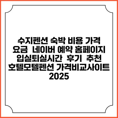 수지펜션 숙박 비용 가격 요금 | 네이버 예약 홈페이지 | 입실퇴실시간 | 후기 | 추천 | 호텔모텔펜션 가격비교사이트 2025