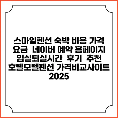 스마일펜션 숙박 비용 가격 요금 | 네이버 예약 홈페이지 | 입실퇴실시간 | 후기 | 추천 | 호텔모텔펜션 가격비교사이트 2025