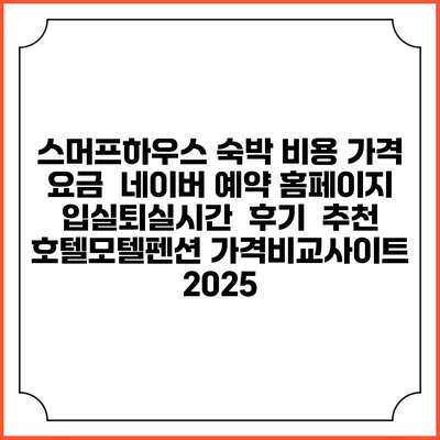 스머프하우스 숙박 비용 가격 요금 | 네이버 예약 홈페이지 | 입실퇴실시간 | 후기 | 추천 | 호텔모텔펜션 가격비교사이트 2025