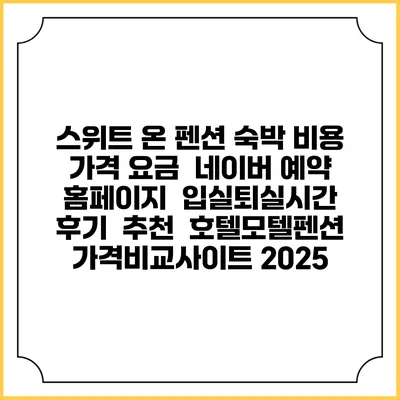 스위트 온 펜션 숙박 비용 가격 요금 | 네이버 예약 홈페이지 | 입실퇴실시간 | 후기 | 추천 | 호텔모텔펜션 가격비교사이트 2025