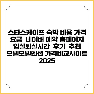 스타스케이프 숙박 비용 가격 요금 | 네이버 예약 홈페이지 | 입실퇴실시간 | 후기 | 추천 | 호텔모텔펜션 가격비교사이트 2025