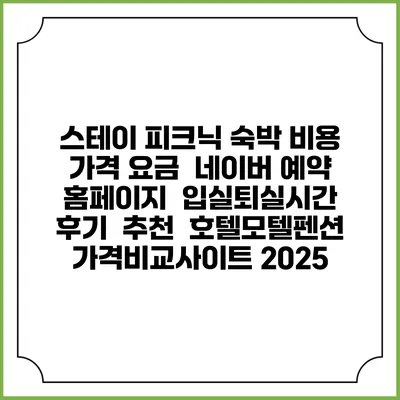 스테이 피크닉 숙박 비용 가격 요금 | 네이버 예약 홈페이지 | 입실퇴실시간 | 후기 | 추천 | 호텔모텔펜션 가격비교사이트 2025