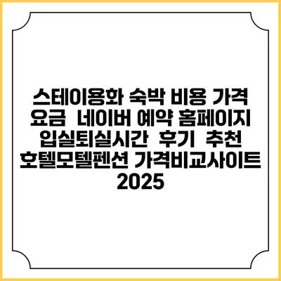 스테이용화 숙박 비용 가격 요금 | 네이버 예약 홈페이지 | 입실퇴실시간 | 후기 | 추천 | 호텔모텔펜션 가격비교사이트 2025