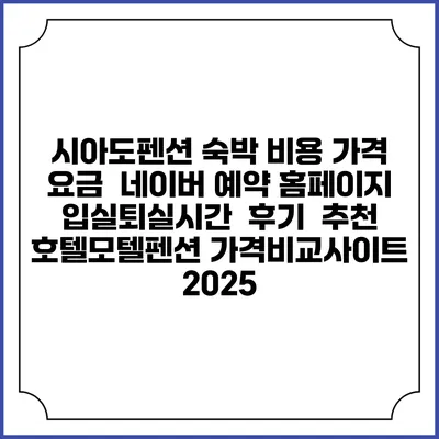 시아도펜션 숙박 비용 가격 요금 | 네이버 예약 홈페이지 | 입실퇴실시간 | 후기 | 추천 | 호텔모텔펜션 가격비교사이트 2025