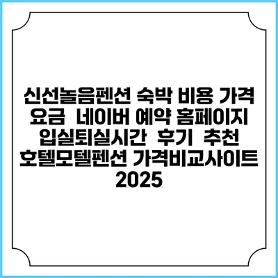 신선놀음펜션 숙박 비용 가격 요금 | 네이버 예약 홈페이지 | 입실퇴실시간 | 후기 | 추천 | 호텔모텔펜션 가격비교사이트 2025
