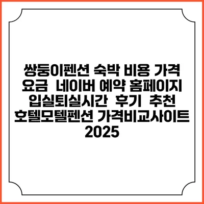 쌍둥이펜션 숙박 비용 가격 요금 | 네이버 예약 홈페이지 | 입실퇴실시간 | 후기 | 추천 | 호텔모텔펜션 가격비교사이트 2025