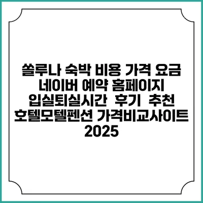 쏠루나 숙박 비용 가격 요금 | 네이버 예약 홈페이지 | 입실퇴실시간 | 후기 | 추천 | 호텔모텔펜션 가격비교사이트 2025