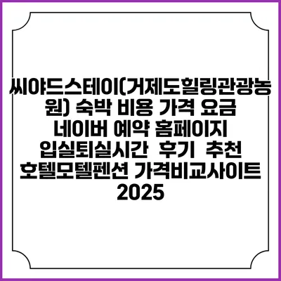 씨야드스테이(거제도힐링관광농원) 숙박 비용 가격 요금 | 네이버 예약 홈페이지 | 입실퇴실시간 | 후기 | 추천 | 호텔모텔펜션 가격비교사이트 2025