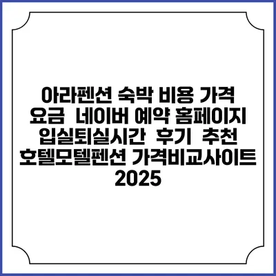 아라펜션 숙박 비용 가격 요금 | 네이버 예약 홈페이지 | 입실퇴실시간 | 후기 | 추천 | 호텔모텔펜션 가격비교사이트 2025