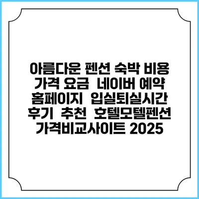 아름다운 펜션 숙박 비용 가격 요금 | 네이버 예약 홈페이지 | 입실퇴실시간 | 후기 | 추천 | 호텔모텔펜션 가격비교사이트 2025