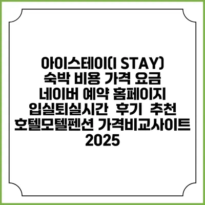 아이스테이(I STAY) 숙박 비용 가격 요금 | 네이버 예약 홈페이지 | 입실퇴실시간 | 후기 | 추천 | 호텔모텔펜션 가격비교사이트 2025