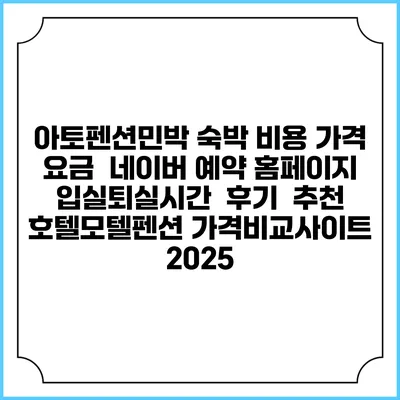 아토펜션민박 숙박 비용 가격 요금 | 네이버 예약 홈페이지 | 입실퇴실시간 | 후기 | 추천 | 호텔모텔펜션 가격비교사이트 2025