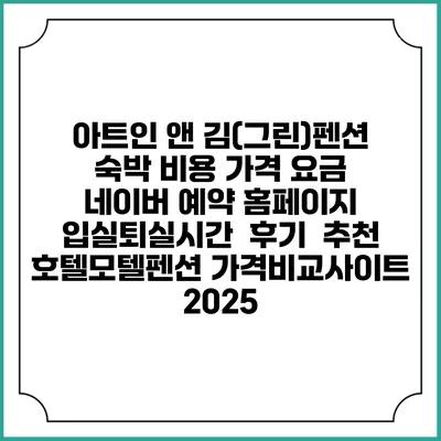 아트인 앤 김(그린)펜션 숙박 비용 가격 요금 | 네이버 예약 홈페이지 | 입실퇴실시간 | 후기 | 추천 | 호텔모텔펜션 가격비교사이트 2025