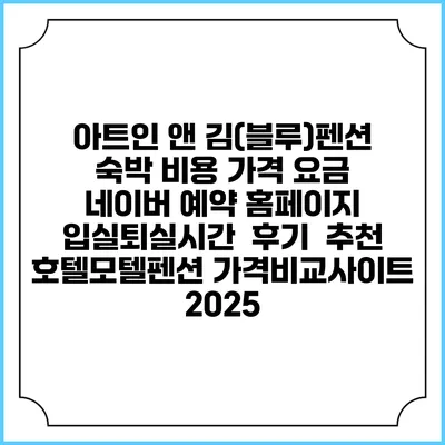 아트인 앤 김(블루)펜션 숙박 비용 가격 요금 | 네이버 예약 홈페이지 | 입실퇴실시간 | 후기 | 추천 | 호텔모텔펜션 가격비교사이트 2025
