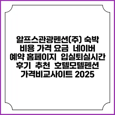 알프스관광펜션(주) 숙박 비용 가격 요금 | 네이버 예약 홈페이지 | 입실퇴실시간 | 후기 | 추천 | 호텔모텔펜션 가격비교사이트 2025