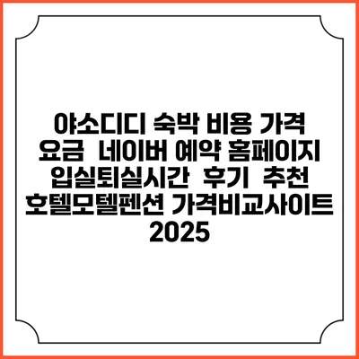 야소디디 숙박 비용 가격 요금 | 네이버 예약 홈페이지 | 입실퇴실시간 | 후기 | 추천 | 호텔모텔펜션 가격비교사이트 2025