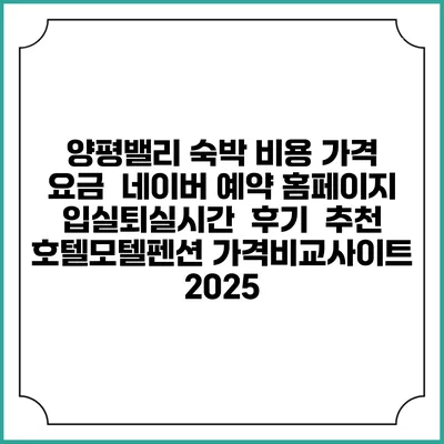 양평밸리 숙박 비용 가격 요금 | 네이버 예약 홈페이지 | 입실퇴실시간 | 후기 | 추천 | 호텔모텔펜션 가격비교사이트 2025