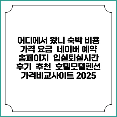 어디에서 왔니 숙박 비용 가격 요금 | 네이버 예약 홈페이지 | 입실퇴실시간 | 후기 | 추천 | 호텔모텔펜션 가격비교사이트 2025