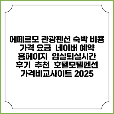 에떼르모 관광펜션 숙박 비용 가격 요금 | 네이버 예약 홈페이지 | 입실퇴실시간 | 후기 | 추천 | 호텔모텔펜션 가격비교사이트 2025