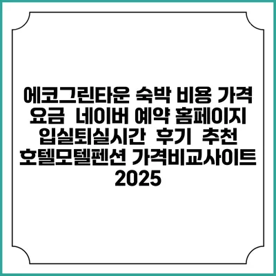 에코그린타운 숙박 비용 가격 요금 | 네이버 예약 홈페이지 | 입실퇴실시간 | 후기 | 추천 | 호텔모텔펜션 가격비교사이트 2025