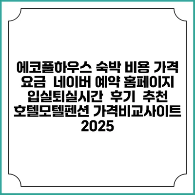 에코풀하우스 숙박 비용 가격 요금 | 네이버 예약 홈페이지 | 입실퇴실시간 | 후기 | 추천 | 호텔모텔펜션 가격비교사이트 2025