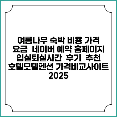 여름나무 숙박 비용 가격 요금 | 네이버 예약 홈페이지 | 입실퇴실시간 | 후기 | 추천 | 호텔모텔펜션 가격비교사이트 2025