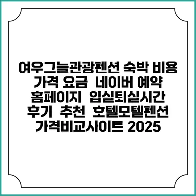 여우그늘관광펜션 숙박 비용 가격 요금 | 네이버 예약 홈페이지 | 입실퇴실시간 | 후기 | 추천 | 호텔모텔펜션 가격비교사이트 2025