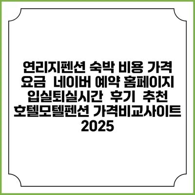 연리지펜션 숙박 비용 가격 요금 | 네이버 예약 홈페이지 | 입실퇴실시간 | 후기 | 추천 | 호텔모텔펜션 가격비교사이트 2025